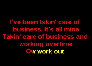 I've been takin' care of
business, It's all mine
Takin' care of business and
working overtime
Ow work out