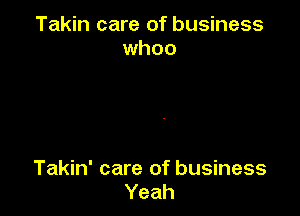 Takin care of business
whoo

Takin' care of business
Yeah