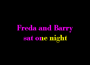 Freda and Barry

sat one night