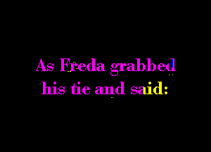 As Freda grabbed

his tie and saidz