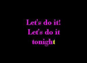 Let's do it!
Let's do it

tonight