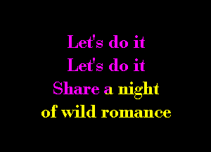 Let's do it
Let's do it

Share a night

of wild romance