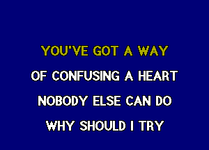 YOU'VE GOT A WAY

OF CONFUSING A HEART
NOBODY ELSE CAN DO
WHY SHOULD I TRY