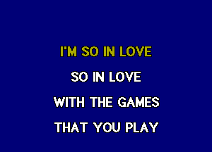 I'M 30 IN LOVE

30 IN LOVE
WITH THE GAMES
THAT YOU PLAY