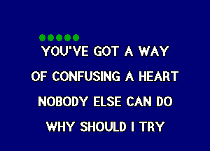 YOU'VE GOT A WAY

OF CONFUSING A HEART
NOBODY ELSE CAN DO
WHY SHOULD I TRY