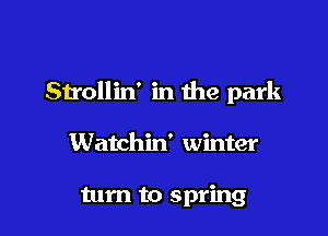 Sn'ollin' in the park

Watchin' winter

turn to spring