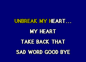 UNBREAK MY HEART. . .

MY HEART
TAKE BACK THAT
SAD WORD GOOD BYE