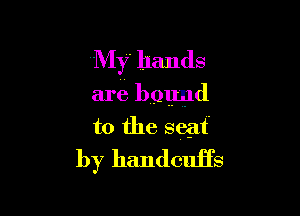 My hands
are bound

to the seat'
by handcuHs