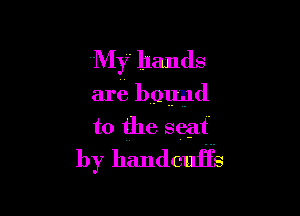 My hands

are bound

to the seat
by handcuHs