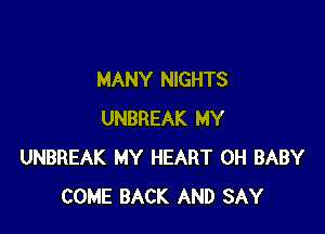 MANY NIGHTS

UNBREAK MY
UNBREAK MY HEART 0H BABY
COME BACK AND SAY