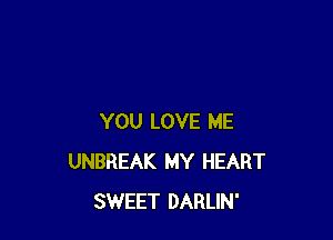 YOU LOVE ME
UNBREAK MY HEART
SWEET DARLIN'