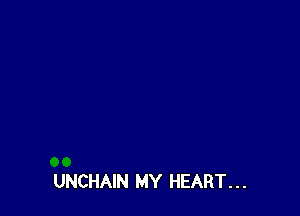 UNCHAIN MY HEART. . .