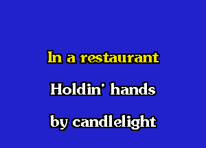 In a restaurant

Holdin' hands

by candlelight