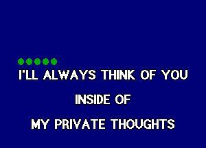 I'LL ALWAYS THINK OF YOU
INSIDE OF
MY PRIVATE THOUGHTS