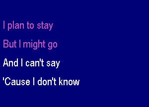 go

And I can't say

'Cause I don't know