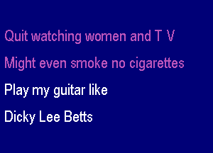Play my guitar like
Dicky Lee Betts