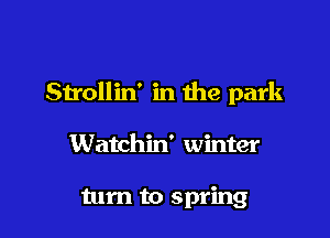 Sn'ollin' in the park

Watchin' winter

turn to spring
