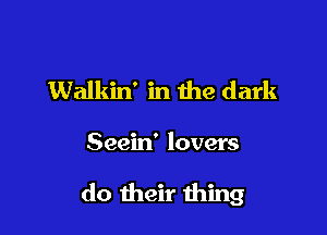 Walkin' in the dark

Seein' lovers

do their thing
