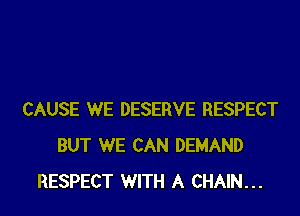 CAUSE WE DESERVE RESPECT
BUT WE CAN DEMAND
RESPECT WITH A CHAIN...