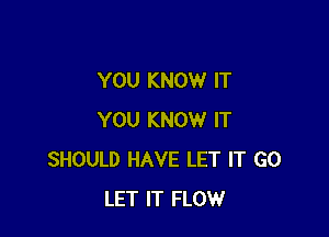 YOU KNOW IT

YOU KNOW IT
SHOULD HAVE LET IT GO
LET IT FLOW