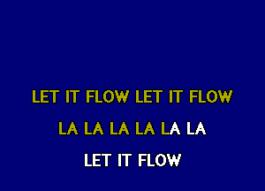 LET IT FLOW LET IT FLOW
LA LA LA LA LA LA
LET IT FLOW