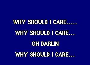 WHY SHOULD I CARE .....

WHY SHOULD I CARE...
0H DARLIN
WHY SHOULD I CARE...