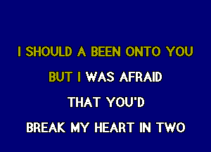 I SHOULD A BEEN ONTO YOU

BUT I WAS AFRAID
THAT YOU'D
BREAK MY HEART IN TWO