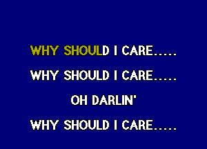 WHY SHOULD I CARE .....

WHY SHOULD I CARE .....
OH DARLIN'
WHY SHOULD I CARE .....