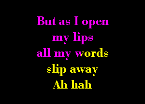 But as I open
my lips

all my words

slip away
All hall