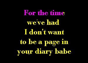 For the time
We've had
I don't want

to be a page in

your diary babe