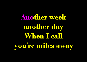 Another week
another day

When I call

you're miles away

g