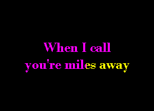When I call

you're miles away