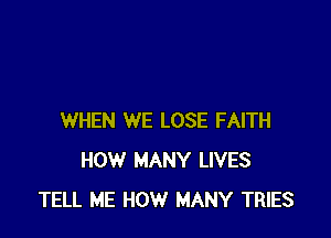 WHEN WE LOSE FAITH
HOW MANY LIVES
TELL ME HOW MANY TRIES