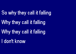 So why they call it falling

Why they call it falling
Why they call it falling

I don't know
