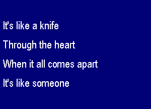 Ifs like a knife

Through the heart

When it all comes apart

It's like someone