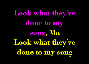 Look what they've
done to my
song, Ma
Look what they've

done to my song I