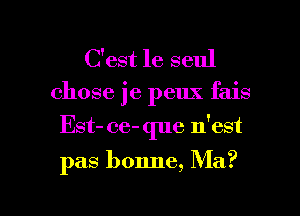 C'est 1e seul

chose je peux fais
Est- ce- que n'est

pas bonne, Ma?

Q