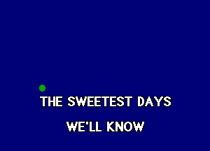 THE SWEETEST DAYS
WE'LL KNOW