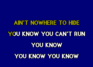 AIN'T NOWHERE T0 HIDE

YOU KNOW YOU CAN'T RUN
YOU KNOW
YOU KNOW YOU KNOW