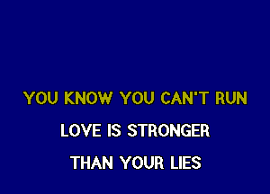 YOU KNOW YOU CAN'T RUN
LOVE IS STRONGER
THAN YOUR LIES