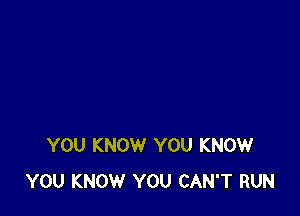 YOU KNOW YOU KNOW
YOU KNOW YOU CAN'T RUN