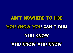 AIN'T NOWHERE T0 HIDE

YOU KNOW YOU CAN'T RUN
YOU KNOW
YOU KNOW YOU KNOW