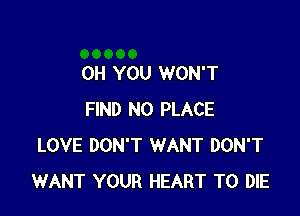 0H YOU WON'T

FIND N0 PLACE
LOVE DON'T WANT DON'T
WANT YOUR HEART TO DIE