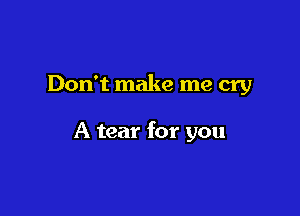 Don't make me cry

A tear for you