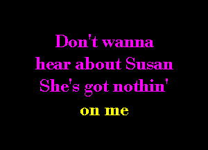 D0n umnna
hearaboutSusan

Shdsgotno n'

on me