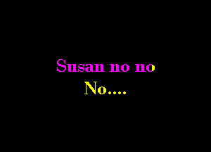 Susan n0 110

N00...