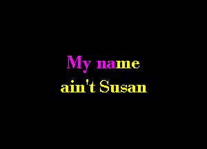 My name

ain't Susan