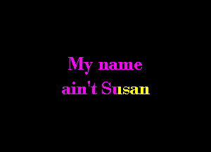 My name

ain't Susan