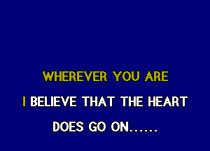 WHEREVER YOU ARE
I BELIEVE THAT THE HEART
DOES GO ON ......