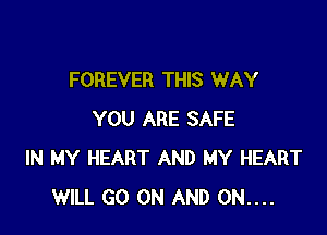 FOREVER THIS WAY

YOU ARE SAFE
IN MY HEART AND MY HEART
WILL GO ON AND 0N....